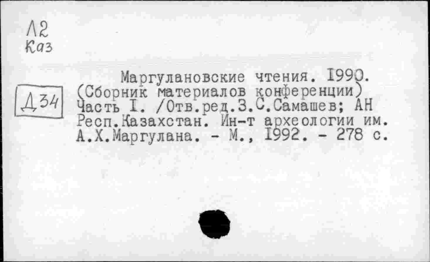 ﻿№
№>

Маргулановские чтения. 1990. (Сборник материалов конференции) Часть I. /Отв.ред.З.С.Самашев; АН Респ.Казахстан. Ин-т археологии им. А.Х.Маргулана. - М., 1^92. - 278 с.